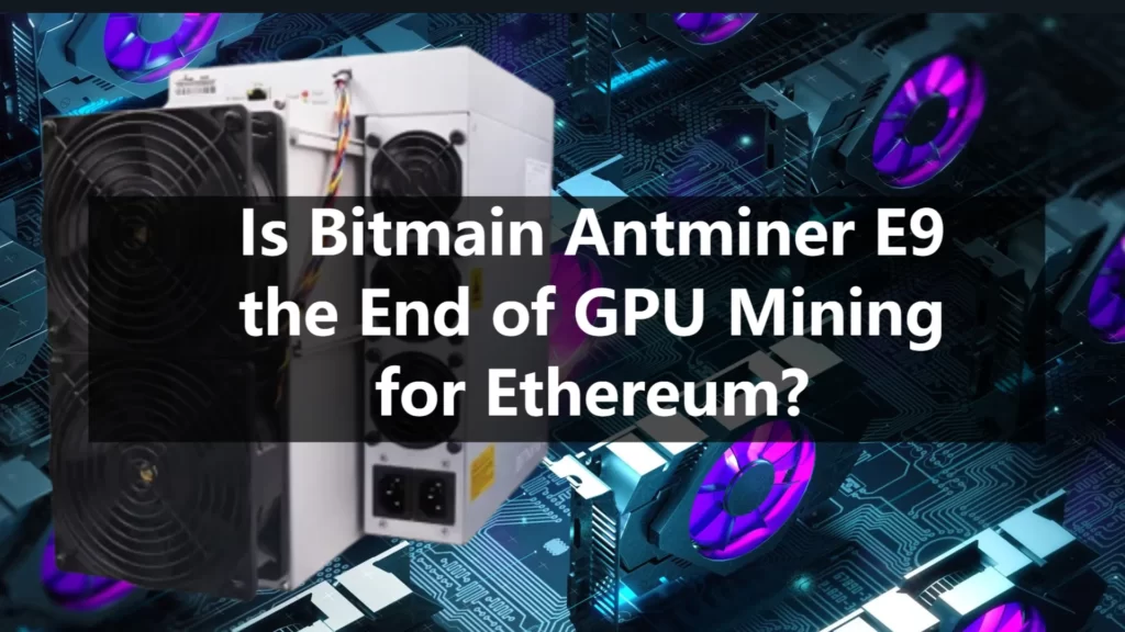 Is Bitmain Antminer E9 the End of GPU Mining for Ethereum?